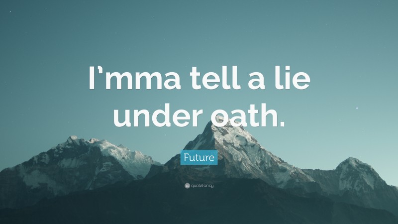 Future Quote: “I’mma tell a lie under oath.”