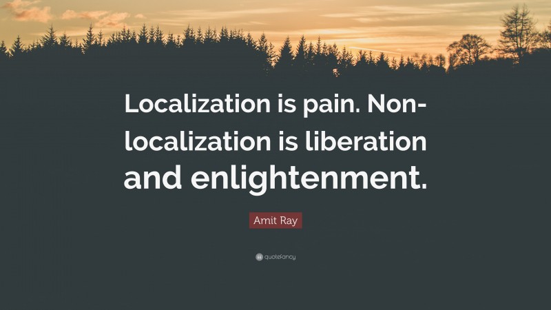 Amit Ray Quote: “Localization is pain. Non-localization is liberation and enlightenment.”