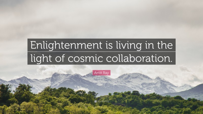 Amit Ray Quote: “Enlightenment is living in the light of cosmic collaboration.”