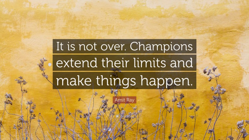 Amit Ray Quote: “It is not over. Champions extend their limits and make things happen.”