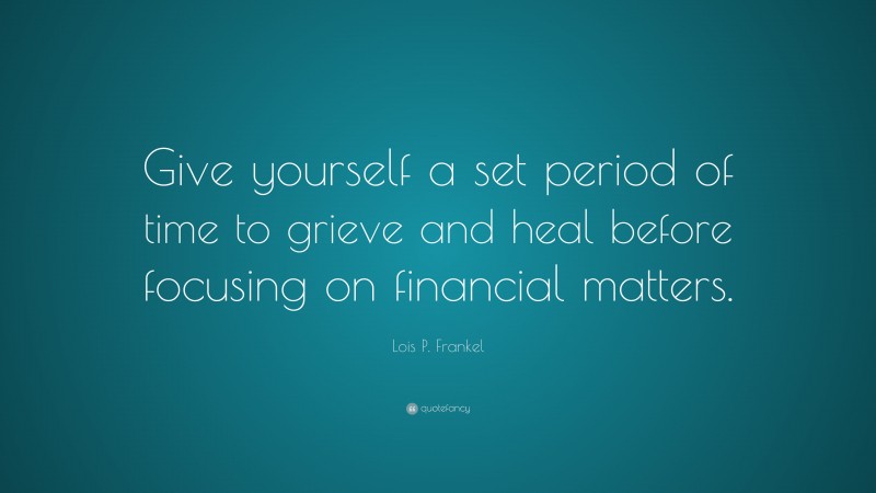 Lois P. Frankel Quote: “Give yourself a set period of time to grieve and heal before focusing on financial matters.”