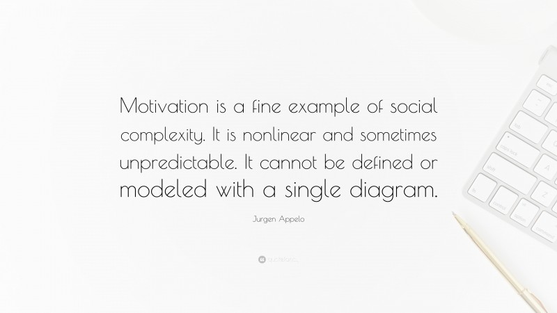 Jurgen Appelo Quote: “Motivation is a fine example of social complexity. It is nonlinear and sometimes unpredictable. It cannot be defined or modeled with a single diagram.”