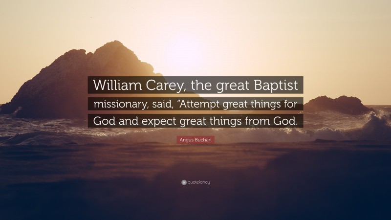 Angus Buchan Quote: “William Carey, the great Baptist missionary, said, “Attempt great things for God and expect great things from God.”