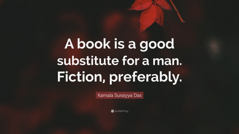 Kamala Suraiyya Das Quote: “A book is a good substitute for a man. Fiction, preferably.”