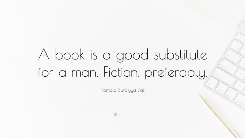 Kamala Suraiyya Das Quote: “A book is a good substitute for a man. Fiction, preferably.”