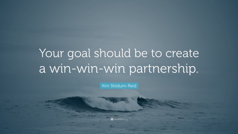 Kim Skildum-Reid Quote: “Your goal should be to create a win-win-win partnership.”