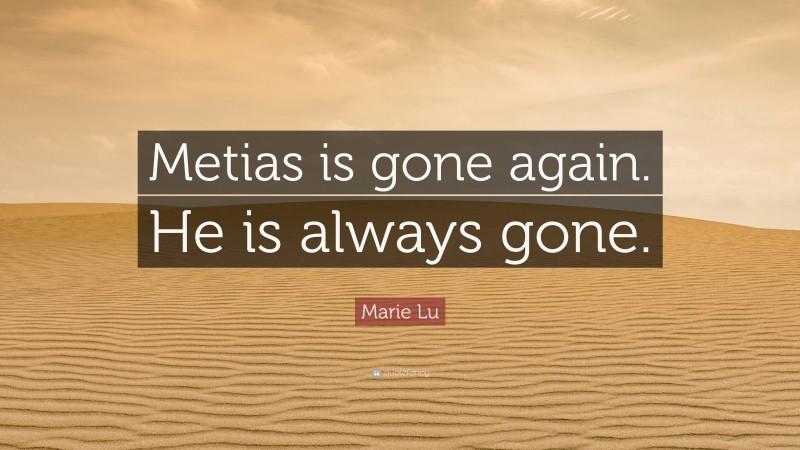 Marie Lu Quote: “Metias is gone again. He is always gone.”