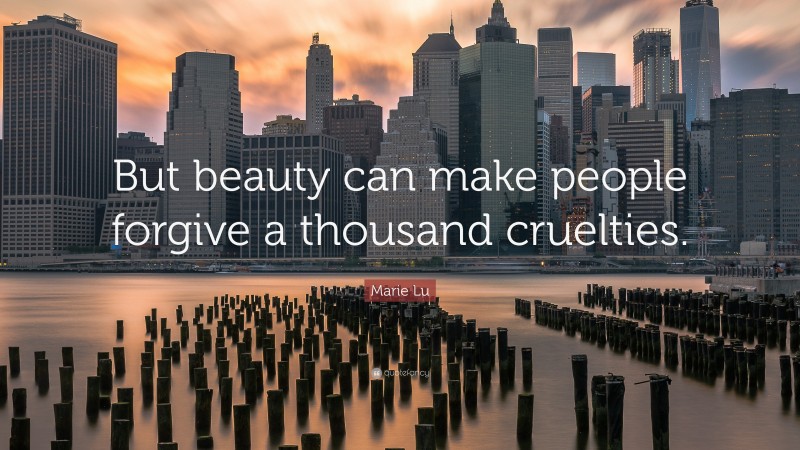 Marie Lu Quote: “But beauty can make people forgive a thousand cruelties.”
