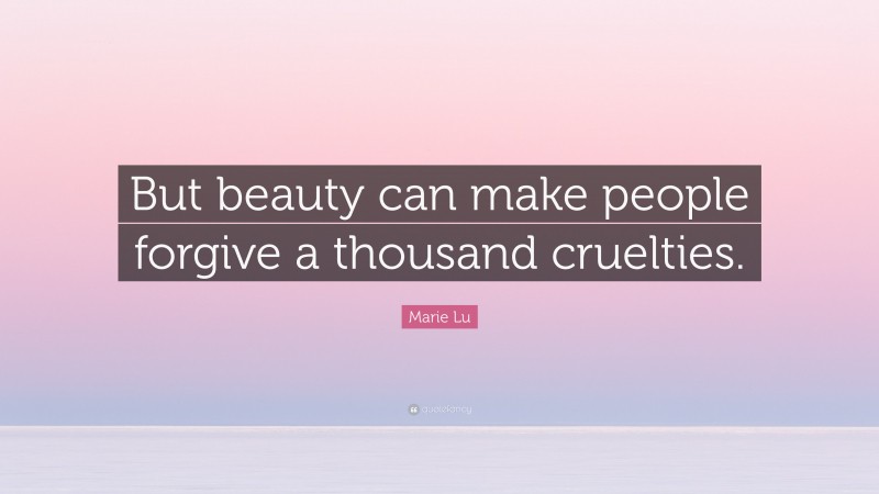 Marie Lu Quote: “But beauty can make people forgive a thousand cruelties.”