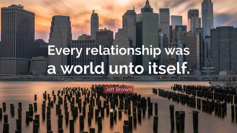 Jeff Brown Quote: “Every relationship was a world unto itself.”