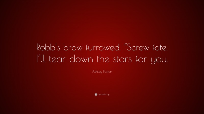 Ashley Poston Quote: “Robb’s brow furrowed. “Screw fate. I’ll tear down the stars for you.”