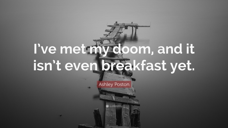 Ashley Poston Quote: “I’ve met my doom, and it isn’t even breakfast yet.”