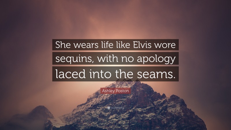 Ashley Poston Quote: “She wears life like Elvis wore sequins, with no apology laced into the seams.”