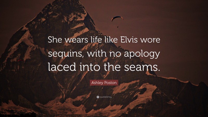 Ashley Poston Quote: “She wears life like Elvis wore sequins, with no apology laced into the seams.”