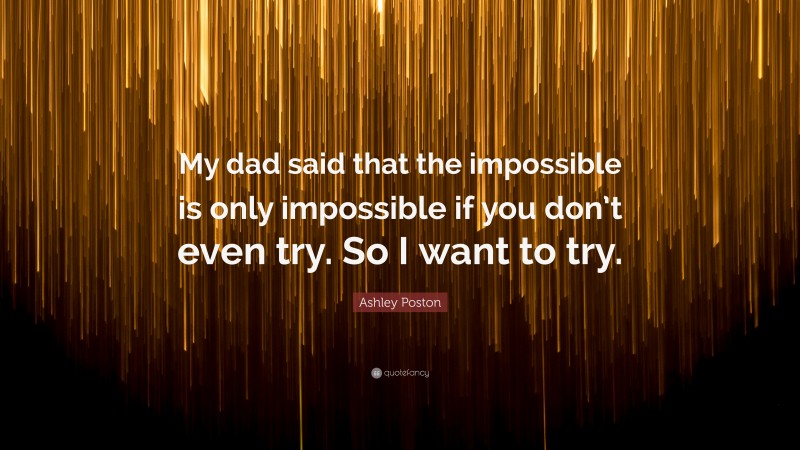 Ashley Poston Quote: “My dad said that the impossible is only impossible if you don’t even try. So I want to try.”