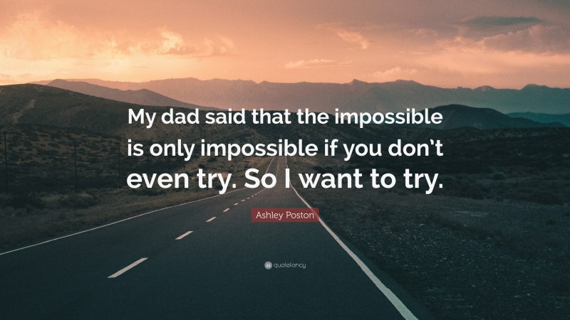 Ashley Poston Quote: “My dad said that the impossible is only impossible if you don’t even try. So I want to try.”