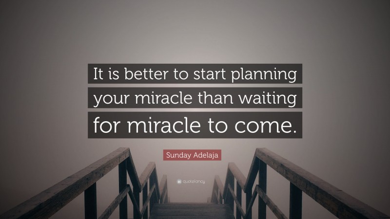 Sunday Adelaja Quote: “It is better to start planning your miracle than waiting for miracle to come.”