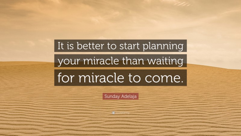 Sunday Adelaja Quote: “It is better to start planning your miracle than waiting for miracle to come.”