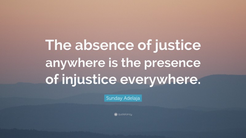 Sunday Adelaja Quote: “The absence of justice anywhere is the presence of injustice everywhere.”