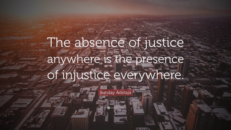 Sunday Adelaja Quote: “The absence of justice anywhere is the presence of injustice everywhere.”