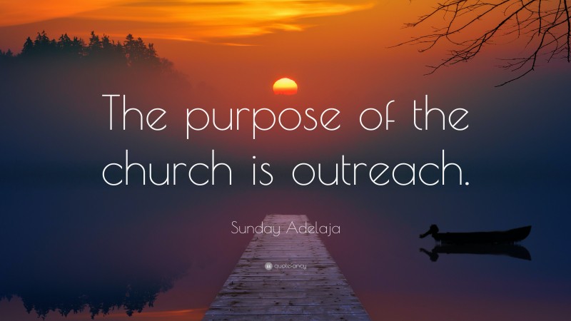Sunday Adelaja Quote: “The purpose of the church is outreach.”