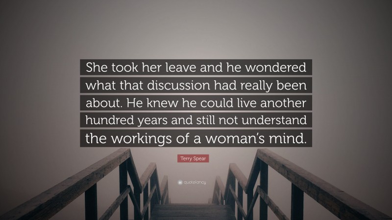 Terry Spear Quote: “She took her leave and he wondered what that discussion had really been about. He knew he could live another hundred years and still not understand the workings of a woman’s mind.”