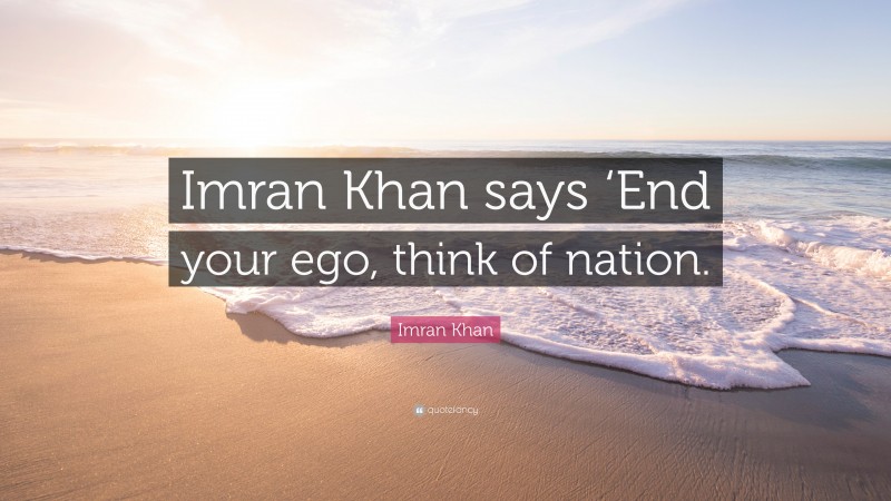 Imran Khan Quote: “Imran Khan says ‘End your ego, think of nation.”