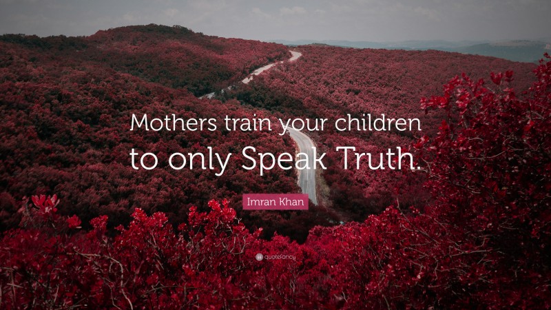 Imran Khan Quote: “Mothers train your children to only Speak Truth.”
