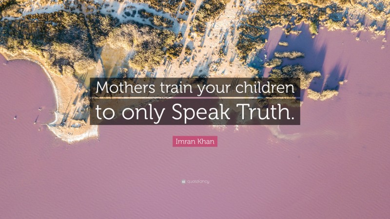 Imran Khan Quote: “Mothers train your children to only Speak Truth.”