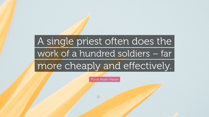 Yuval Noah Harari Quote: “A single priest often does the work of a hundred soldiers – far more cheaply and effectively.”