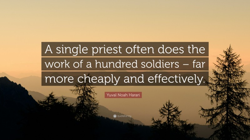 Yuval Noah Harari Quote: “A single priest often does the work of a hundred soldiers – far more cheaply and effectively.”