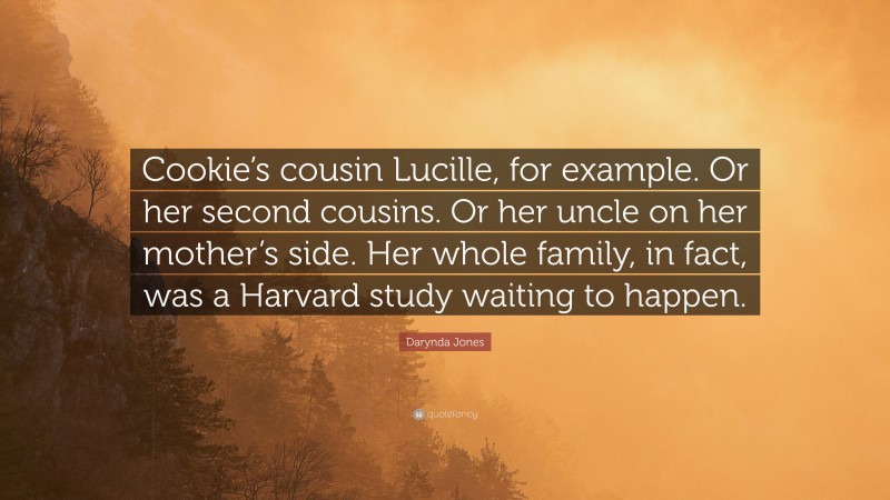 Darynda Jones Quote: “Cookie’s cousin Lucille, for example. Or her second cousins. Or her uncle on her mother’s side. Her whole family, in fact, was a Harvard study waiting to happen.”