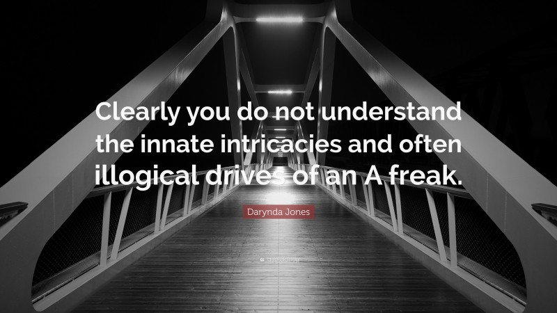 Darynda Jones Quote: “Clearly you do not understand the innate intricacies and often illogical drives of an A freak.”