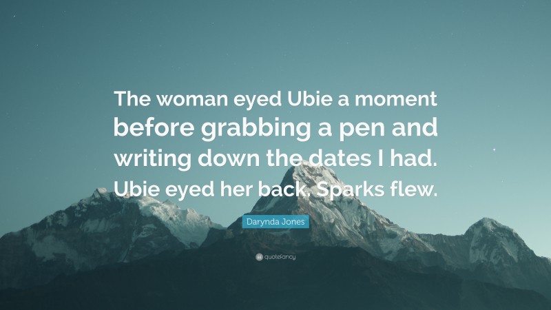 Darynda Jones Quote: “The woman eyed Ubie a moment before grabbing a pen and writing down the dates I had. Ubie eyed her back. Sparks flew.”