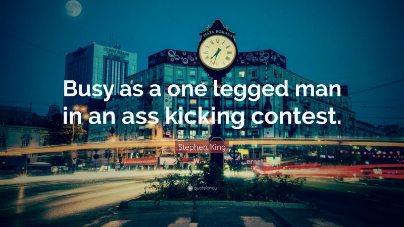 Stephen King Quote: “Busy as a one legged man in an ass kicking contest.”