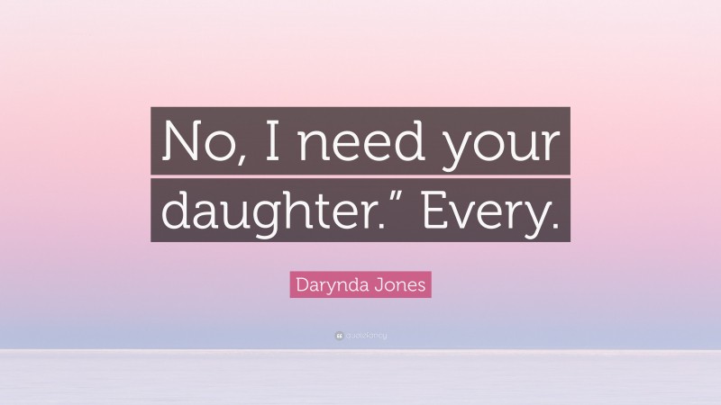 Darynda Jones Quote: “No, I need your daughter.” Every.”