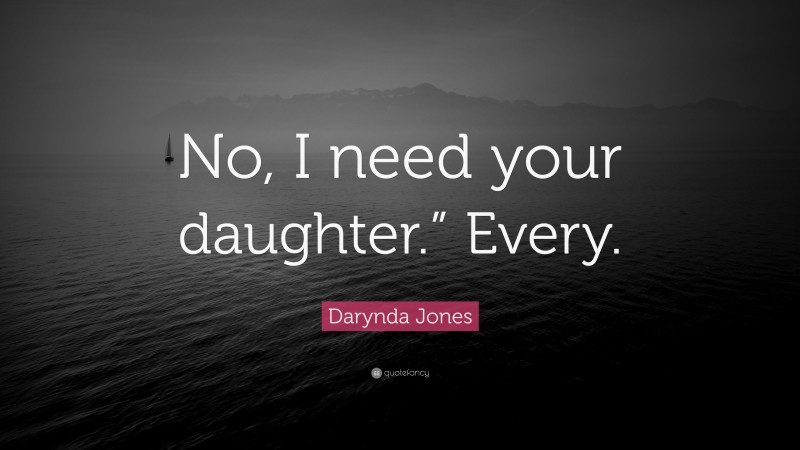 Darynda Jones Quote: “No, I need your daughter.” Every.”