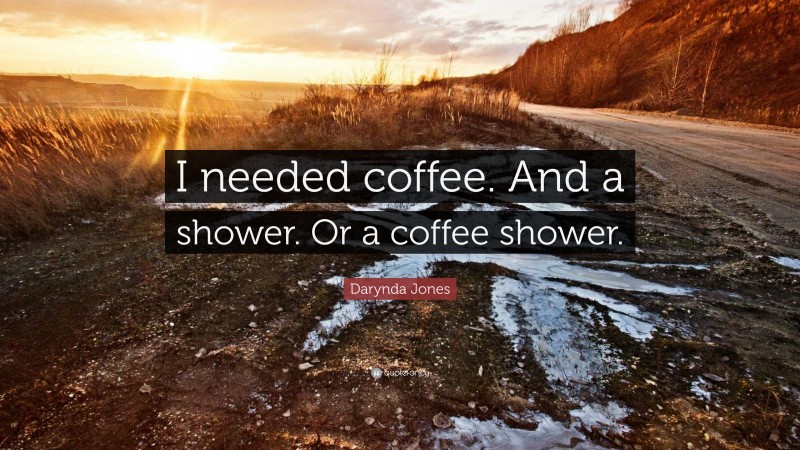 Darynda Jones Quote: “I needed coffee. And a shower. Or a coffee shower.”