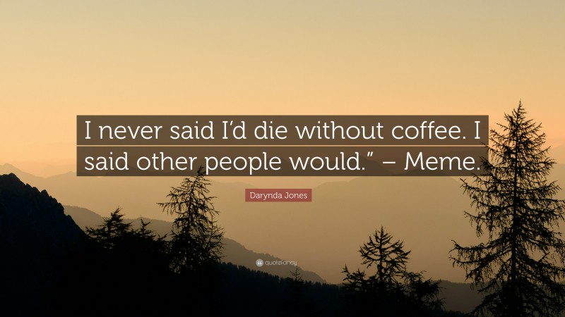 Darynda Jones Quote: “I never said I’d die without coffee. I said other people would.” – Meme.”