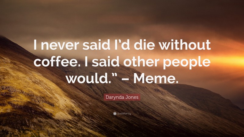 Darynda Jones Quote: “I never said I’d die without coffee. I said other people would.” – Meme.”