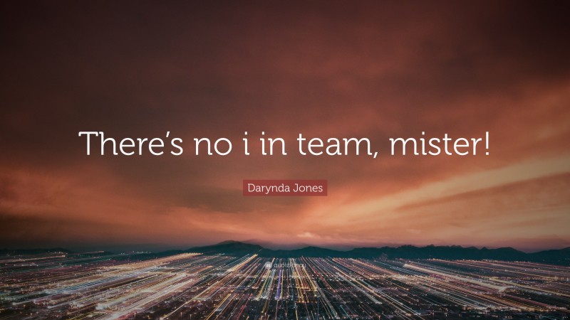 Darynda Jones Quote: “There’s no i in team, mister!”