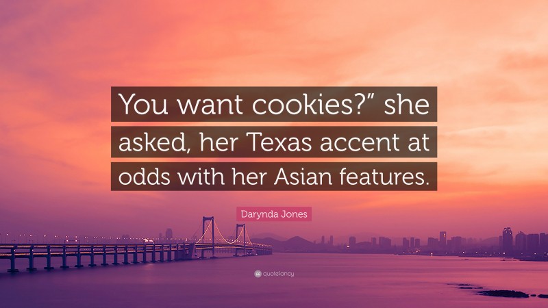 Darynda Jones Quote: “You want cookies?” she asked, her Texas accent at odds with her Asian features.”