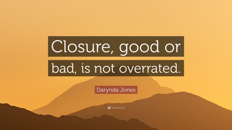 Darynda Jones Quote: “Closure, good or bad, is not overrated.”