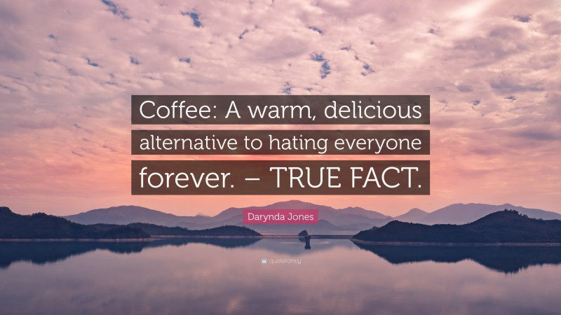 Darynda Jones Quote: “Coffee: A warm, delicious alternative to hating everyone forever. – TRUE FACT.”
