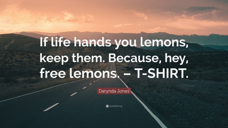 Darynda Jones Quote: “If life hands you lemons, keep them. Because, hey, free lemons. – T-SHIRT.”