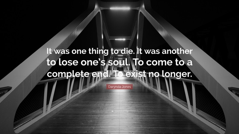 Darynda Jones Quote: “It was one thing to die. It was another to lose one’s soul. To come to a complete end. To exist no longer.”