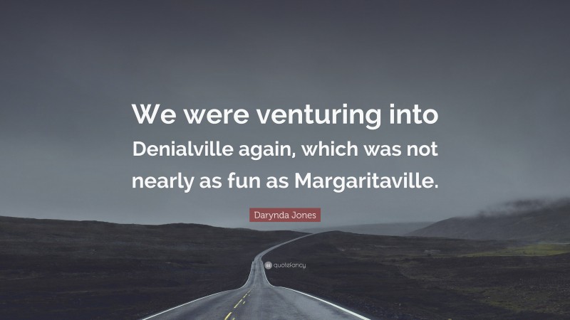 Darynda Jones Quote: “We were venturing into Denialville again, which was not nearly as fun as Margaritaville.”
