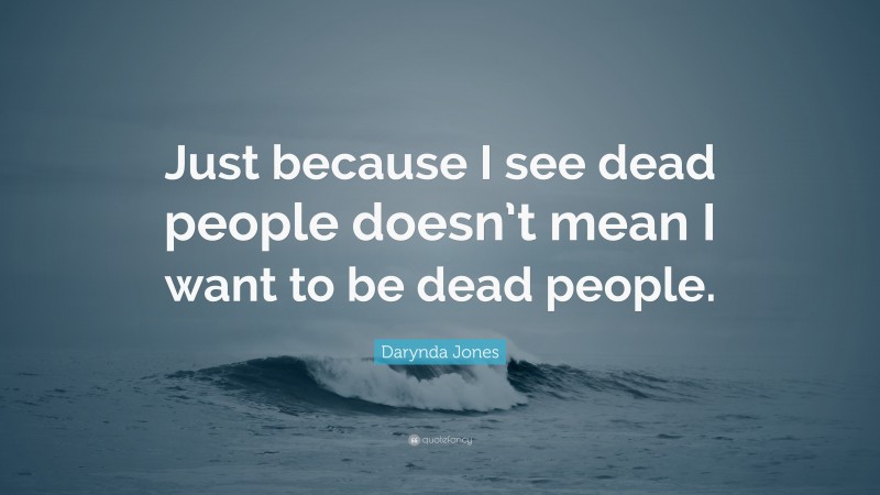 Darynda Jones Quote: “Just because I see dead people doesn’t mean I want to be dead people.”