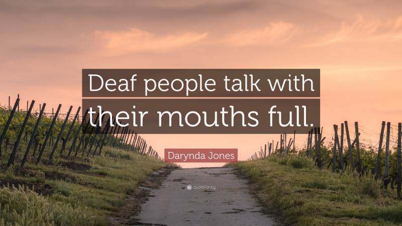Darynda Jones Quote: “Deaf people talk with their mouths full.”