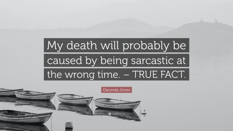 Darynda Jones Quote: “My death will probably be caused by being sarcastic at the wrong time. – TRUE FACT.”